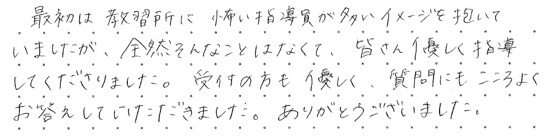 最初は教習所に怖い指導員が多いイメージを抱いていましたが、全然そんなことはなくて、皆さん優しく指導してくださりました。