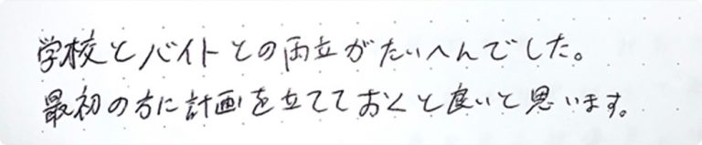 学校とバイトとの両立がたいへんでした。