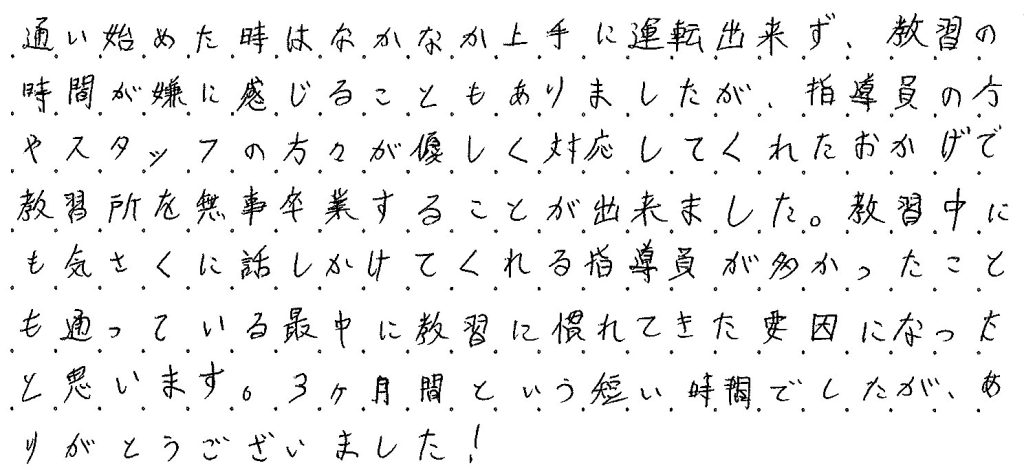 気さくに話しかけてくれる指導員が多かったことも通ってる最中に教習に慣れてきた要因になったと思います。