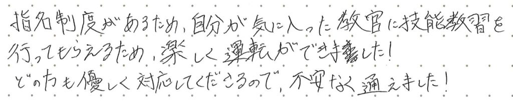 自分が気に入った教官に技能教習を行ってもらえるため、楽しく運転ができました！
