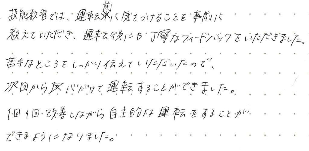 技能教習では、運転前に気を付ける事を事前に教えていただき、運転後にも丁寧なフィードバックをいただきました。