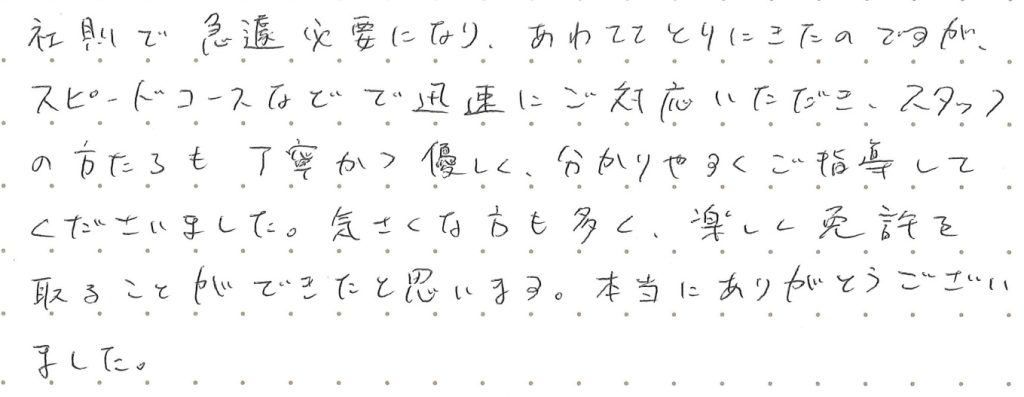 社則で急遽必要になり、慌てて取りに来たのですが、スピードコースなどで迅速に対応いただき、スタッフの方達も丁寧かつ優しく、分かりやすくご指導して下さいました。