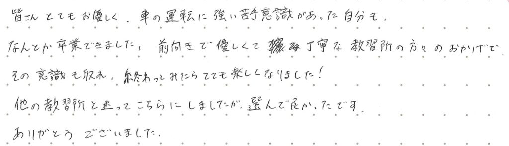 皆さんとてもお優しく、車の運転に強い苦手意識があった自分も、なんとか卒業できました。