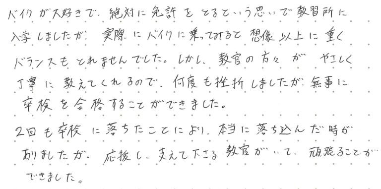 バイクが大好きで、絶対に免許をとるという思いで教習所に入学しましたが、実際にバイクに乗ってみると想像以上に重くバランスもとれませんでした。