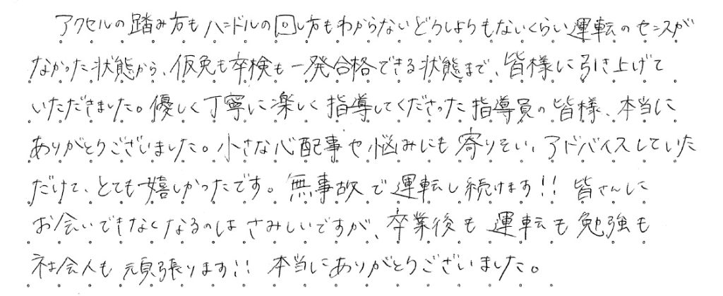 アクセルの踏み方もハンドルの回し方もわからないどうしようもないくらい運転のセンスがなかった状態から、仮免も卒検も一発合格できる状態まで、皆様に引き上げていただきました。