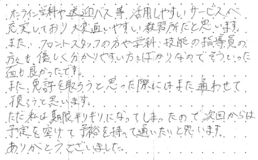 オンライン学科や送迎バス等、活用しやすいサービスが充実しており大変通いやすい教習所だと思います。